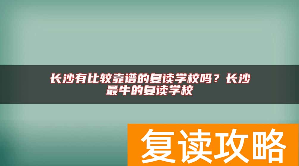 长沙有比较靠谱的复读学校吗？长沙最牛的复读学校