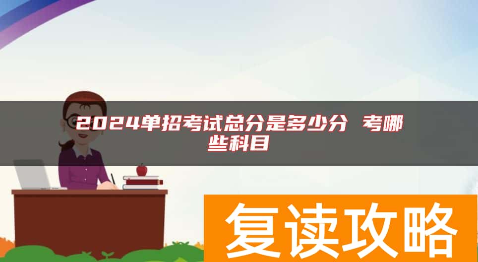 2024单招考试总分是多少分 考哪些科目