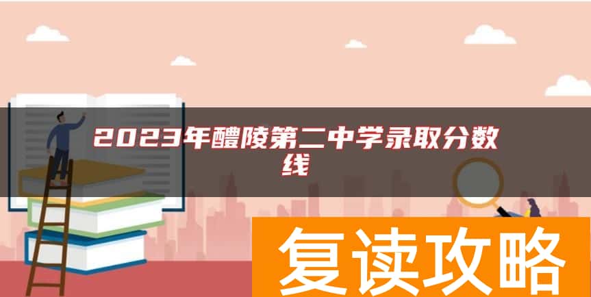 2023年醴陵第二中学录取分数线