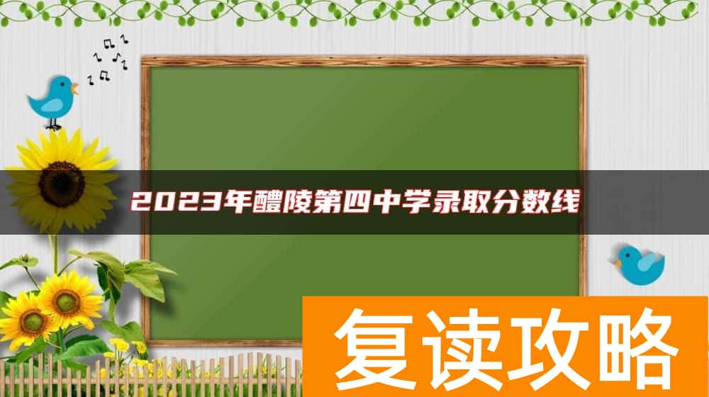 2023年醴陵第四中学录取分数线